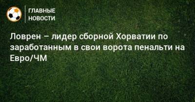 На Евро - Ловрен – лидер сборной Хорватии по заработанным в свои ворота пенальти на Евро/ЧМ - bombardir.ru - Хорватия