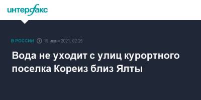 Вода не уходит с улиц курортного поселка Кореиз близ Ялты - interfax.ru - Москва - Крым - Ялта