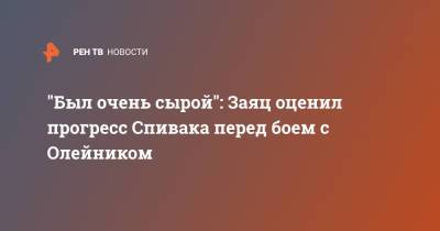 Алексей Олейник - Сергей Спивак - "Был очень сырой": Заяц оценил прогресс Спивака перед боем с Олейником - ren.tv - Молдавия