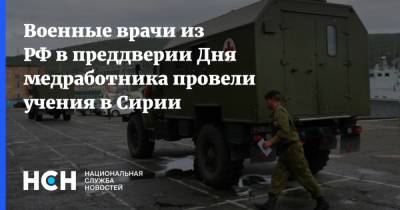 Военные врачи из РФ в преддверии Дня медработника провели учения в Сирии - nsn.fm - Сирия