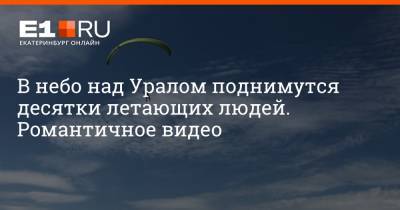 В небо над Уралом поднимутся десятки летающих людей. Романтичное видео - e1.ru - Екатеринбург