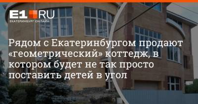 Рядом с Екатеринбургом продают «геометрический» коттедж, в котором будет не так просто поставить детей в угол - e1.ru - Екатеринбург