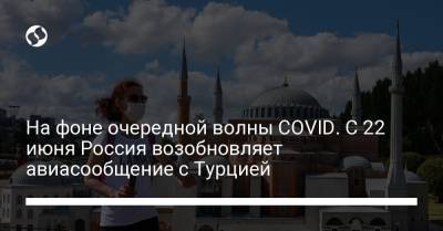 Татьяна Голикова - На фоне очередной волны COVID. С 22 июня Россия возобновляет авиасообщение с Турцией - liga.net - Австрия - Швейцария - Турция - Финляндия - Болгария - Хорватия - Кипр - Македония - Азербайджан - Греция - Ирландия - Катар - Танзания - Иордания