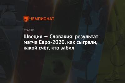 Эмиль Форсберг - Швеция — Словакия: результат матча Евро-2020, как сыграли, какой счёт, кто забил - championat.com - Санкт-Петербург - Швеция - Словакия