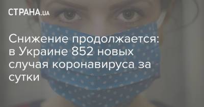 Снижение продолжается: в Украине 852 новых случая коронавируса за сутки - strana.ua - Украина - Киев - Харьковская обл. - Днепропетровская обл. - Львовская обл.