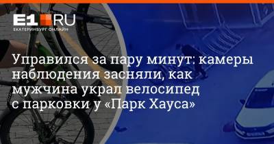 Управился за пару минут: камеры наблюдения засняли, как мужчина украл велосипед с парковки у «Парк Хауса» - e1.ru - Екатеринбург