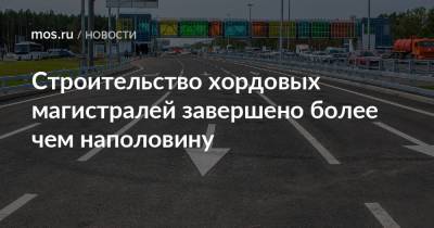 Андрей Бочкарев - Строительство хордовых магистралей завершено более чем наполовину - mos.ru - Москва - Строительство