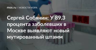 Сергей Собянин - Сергей Собянин: У 89,3 процента заболевших в Москве выявляют новый мутированный штамм - mos.ru - Москва