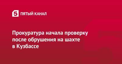Прокуратура начала проверку после обрушения на шахте в Кузбассе - 5-tv.ru - Кемеровская обл. - Кемерово