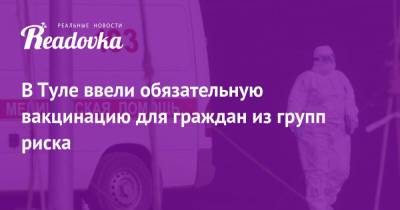 Анна Попова - В Туле ввели обязательную вакцинацию для граждан из групп риска - readovka.ru - Москва - Московская обл. - Тула