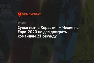 Карлос Дель Серро - На Евро - Судья матча Хорватия — Чехия на Евро-2020 не дал доиграть командам 21 секунду - championat.com - Англия - Испания - Хорватия - Шотландия