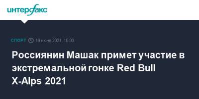 Россиянин Машак примет участие в экстремальной гонке Red Bull X-Alps 2021 - sport-interfax.ru - Москва - Австрия
