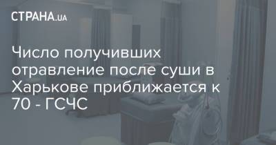 Число получивших отравление после суши в Харькове приближается к 70 - ГСЧС - strana.ua - Харьков