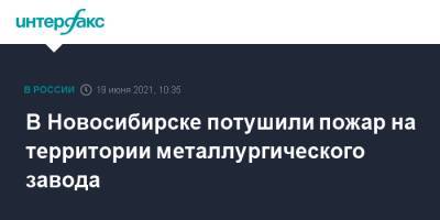 В Новосибирске потушили пожар на территории металлургического завода - interfax.ru - Москва - Новосибирск