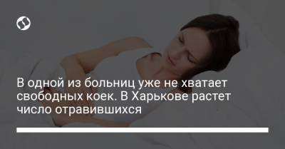 Светлана Горбунова-Рубан - В одной из больниц уже не хватает свободных коек. В Харькове растет число отравившихся - liga.net - Харьков - Гсчс