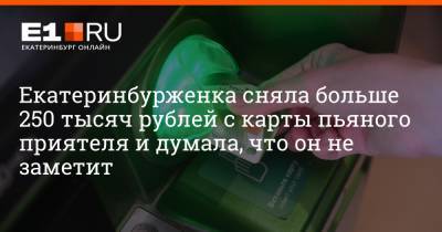 Артем Устюжанин - Екатеринбурженка сняла больше 250 тысяч рублей с карты пьяного приятеля и думала, что он не заметит - e1.ru - Екатеринбург