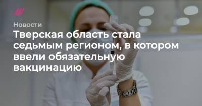 Тверская область стала седьмым регионом, в котором ввели обязательную вакцинацию - tvrain.ru - Москва - Московская обл. - Тверская обл.