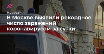 Сергей Собянин - В Москве выявили рекордное число заражений коронавирусом за сутки - tvrain.ru - Москва