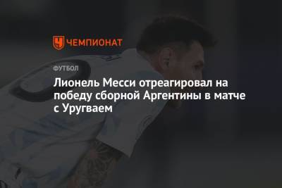 Лионель Месси - Лионель Месси отреагировал на победу сборной Аргентины в матче с Уругваем - championat.com - Испания - Аргентина - Чили - Уругвай - Парагвай