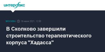Андрей Бочкарев - В Сколково завершили строительство терапевтического корпуса "Хадасса" - interfax.ru - Москва - Сколково