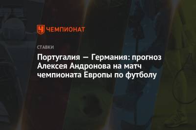 Алексей Андронов - Португалия - Португалия — Германия: прогноз Алексея Андронова на матч чемпионата Европы по футболу - championat.com - Португалия