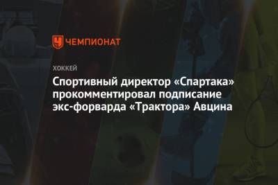 Спортивный директор «Спартака» прокомментировал подписание экс-форварда «Трактора» Авцина - championat.com - Челябинск