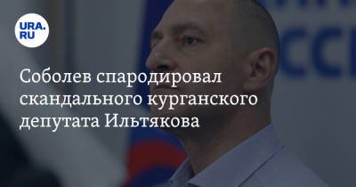 Илья Соболев - Александр Ильтяков - Соболев спародировал скандального курганского депутата Ильтякова - ura.news - Курганская обл. - Курган