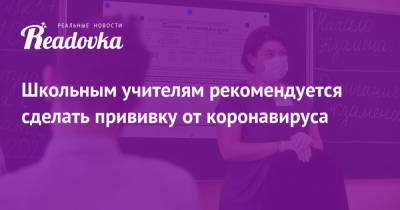 Сергей Собянин - Сергей Кравцов - Школьным учителям рекомендуется сделать прививку от коронавируса - readovka.ru - Москва