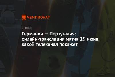 Португалия - Германия — Португалия: онлайн-трансляция матча 19 июня, какой телеканал покажет - championat.com - Португалия