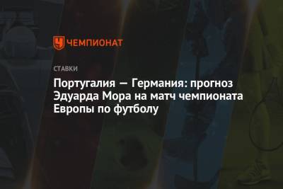 Эдуард Мор - Португалия - Португалия — Германия: прогноз Эдуарда Мора на матч чемпионата Европы по футболу - championat.com - Португалия