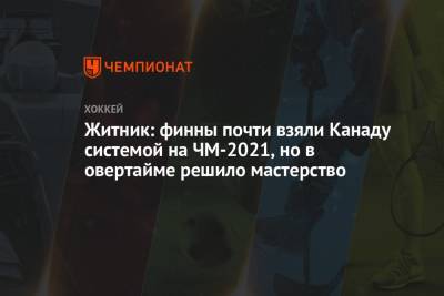 Жерар Галлан - Алексей Житник - Житник: финны почти взяли Канаду системой на ЧМ-2021, но в овертайме решило мастерство - championat.com - Финляндия - Канада - Рига