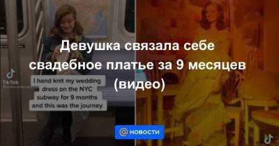 Девушка связала себе свадебное платье за 9 месяцев (видео) - news.mail.ru - Нью-Йорк