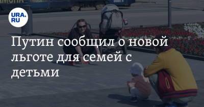 Владимир Путин - Антон Котяков - Путин сообщил о новой льготе для семей с детьми - ura.news
