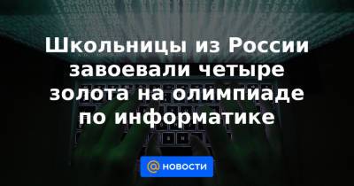 Школьницы из России завоевали четыре золота на олимпиаде по информатике - news.mail.ru - Москва - Швейцария - Челябинск