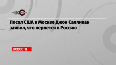 Владимир Путин - Джон Салливан - Анатолий Антонов - Джо Байден - Посол США в Москве Джон Салливан заявил, что вернется в Россию - echo.msk.ru - Москва - Вашингтон - Женева
