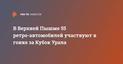 В Верхней Пышме 55 ретро-автомобилей участвуют в гонке за Кубок Урала - ren.tv - Москва - Екатеринбург - Тюмень - Челябинск
