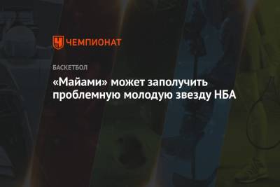 «Майами» может заполучить проблемную молодую звезду НБА - championat.com