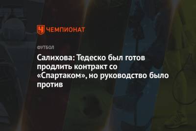 Леонид Федун - Доменико Тедеско - Зарема Салихова - Салихова: Тедеско был готов продлить контракт со «Спартаком», но руководство было против - championat.com - Москва - Португалия