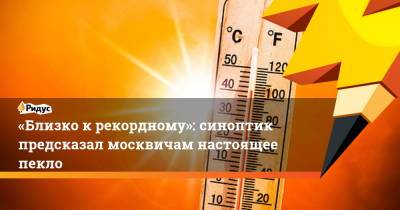 Роман Вильфанд - «Близко к рекордному»: синоптик предсказал москвичам настоящее пекло - ridus.ru - Москва