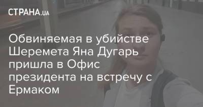 Андрей Ермак - Ян Дугарь - Обвиняемая в убийстве Шеремета Яна Дугарь пришла в Офис президента на встречу с Ермаком - strana.ua