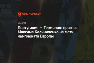 Максим Калиниченко - Португалия - Португалия — Германия: прогноз Максима Калиниченко на матч чемпионата Европы - championat.com - Португалия