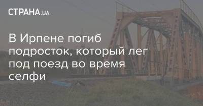 В Ирпене погиб подросток, который лег под поезд во время селфи - strana.ua - Киевская обл. - Львов