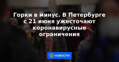 Александр Беглов - Горки в минус. В Петербурге с 21 июня ужесточают коронавирусные ограничения - news.mail.ru - Санкт-Петербург