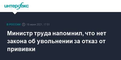 Антон Котяков - Министр труда напомнил, что нет закона об увольнении за отказ от прививки - interfax.ru - Москва