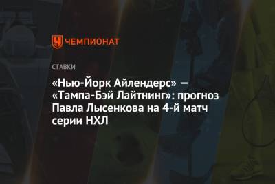 Бэй Лайтнинг - Павел Лысенков - «Нью-Йорк Айлендерс» — «Тампа-Бэй Лайтнинг»: прогноз Павла Лысенкова на 4-й матч серии НХЛ - championat.com - Нью-Йорк - Нью-Йорк