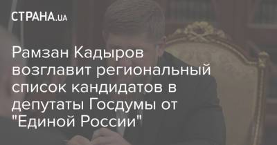 Дмитрий Медведев - Вячеслав Володин - Рустам Минниханов - Михаил Развожаев - Рамзан Кадыров - Сергей Аксенов - Андрей Турчак - Рамзан Кадыров возглавит региональный список кандидатов в депутаты Госдумы от "Единой России" - strana.ua - Крым - респ. Татарстан - Севастополь - респ. Чечня