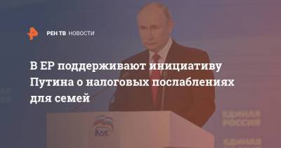 Владимир Путин - В ЕР поддерживают инициативу Путина о налоговых послаблениях для семей - ren.tv