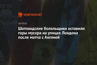 Шотландские болельщики оставили горы мусора на улицах Лондона после матча с Англией - championat.com - Англия - Лондон - Хорватия - Шотландия