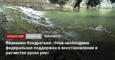 Владимир Путин - Вениамин Кондратьев - Вениамин Кондратьев: «Нам необходима федеральная поддержка в восстановлении и расчистке русел рек» - kubnews.ru - Краснодарский край