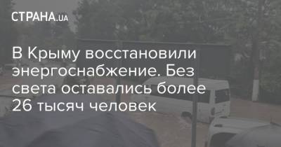 В Крыму восстановили энергоснабжение. Без света оставались более 26 тысяч человек - strana.ua - Крым